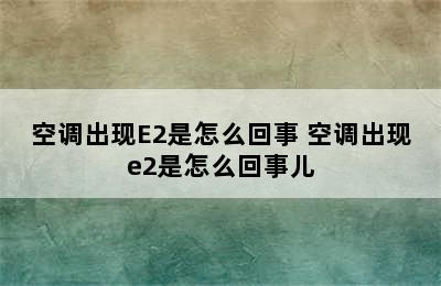 空调出现E2是怎么回事 空调出现e2是怎么回事儿